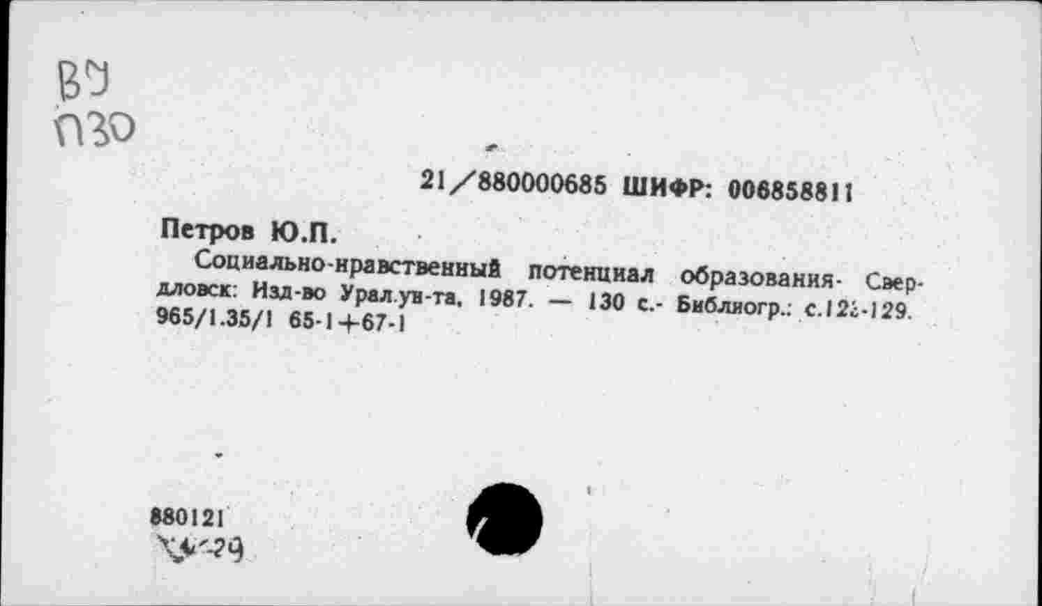 ﻿ВУ ПВО
21/880000685 ШИФР: 006858811
Петров Ю.П.
«вразовакя,- с.р-
^“35/. в~ '^Г"’ '’М- - ,Э0'- ^гР.: с.т.,2,
880121